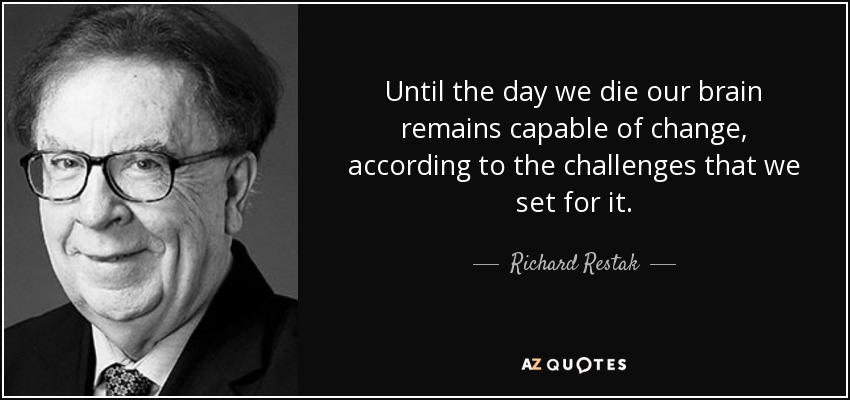 Until the day we die our brain remains capable of change, according to the challenges that we set for it. - Richard Restak