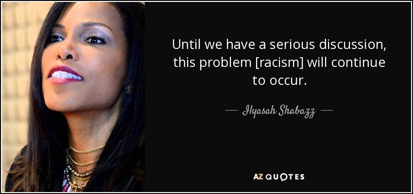 Until we have a serious discussion, this problem [racism] will continue to occur. - Ilyasah Shabazz