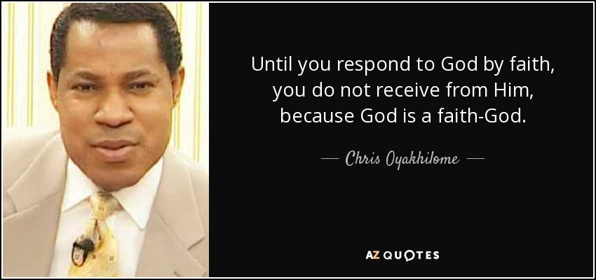 Until you respond to God by faith, you do not receive from Him, because God is a faith-God. - Chris Oyakhilome