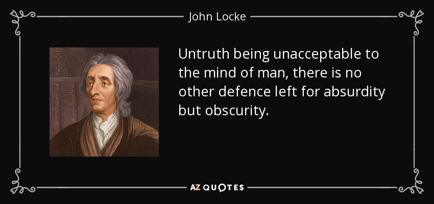 Untruth being unacceptable to the mind of man, there is no other defence left for absurdity but obscurity. - John Locke
