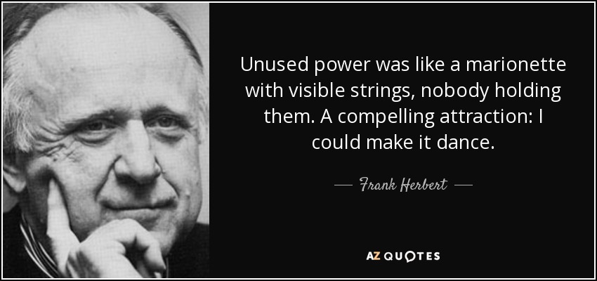 Unused power was like a marionette with visible strings, nobody holding them. A compelling attraction: I could make it dance. - Frank Herbert