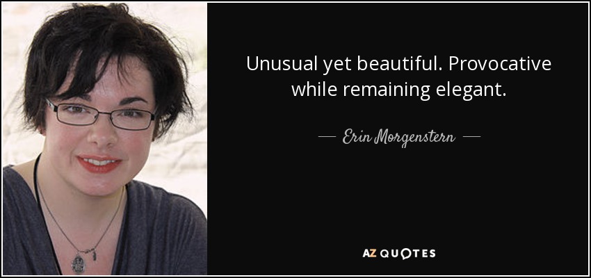 Unusual yet beautiful. Provocative while remaining elegant. - Erin Morgenstern