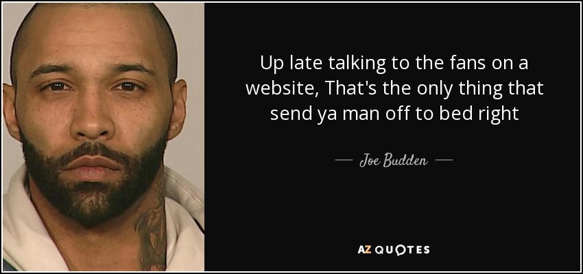 Up late talking to the fans on a website, That's the only thing that send ya man off to bed right - Joe Budden