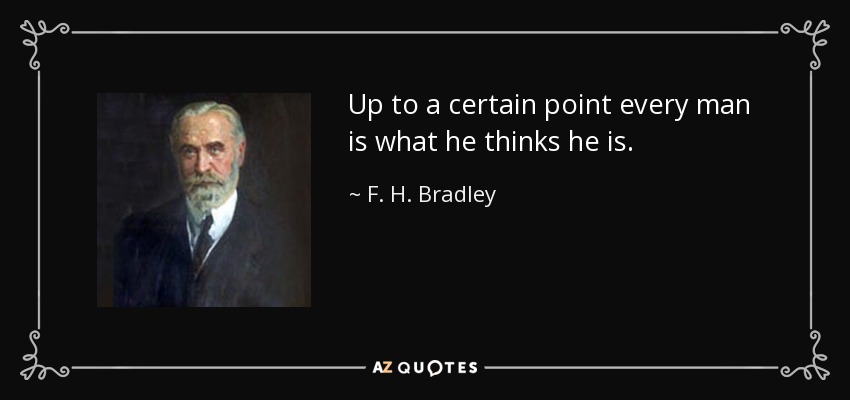 Up to a certain point every man is what he thinks he is. - F. H. Bradley