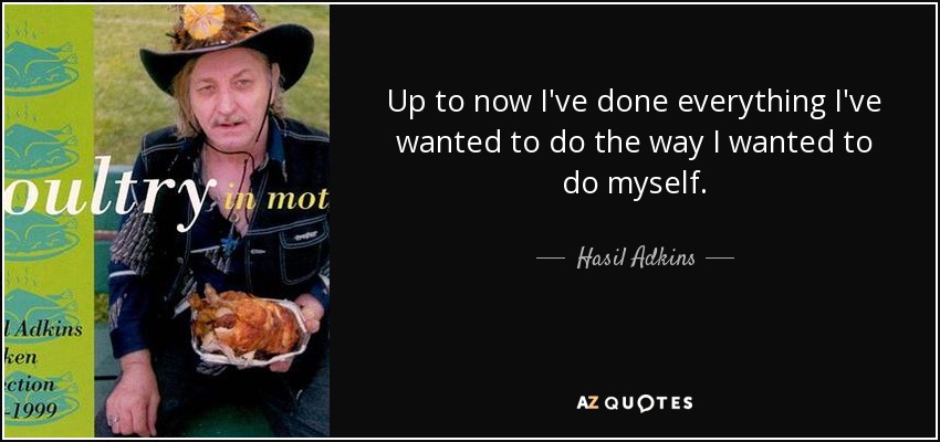 Up to now I've done everything I've wanted to do the way I wanted to do myself. - Hasil Adkins