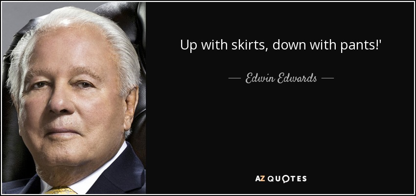 Up with skirts, down with pants!' - Edwin Edwards