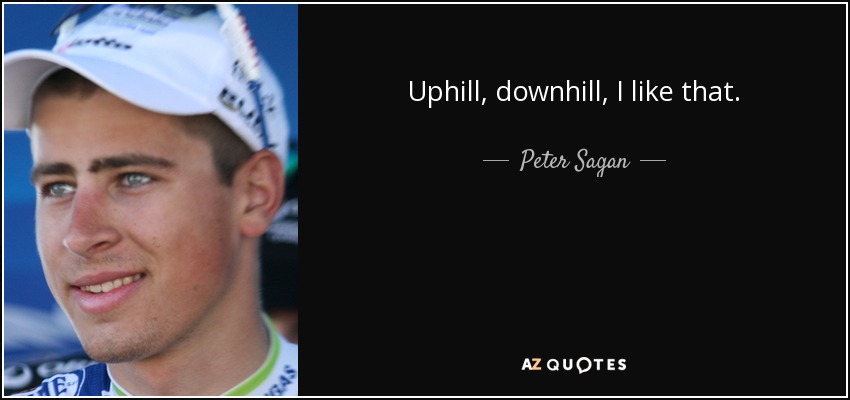 Uphill, downhill, I like that. - Peter Sagan