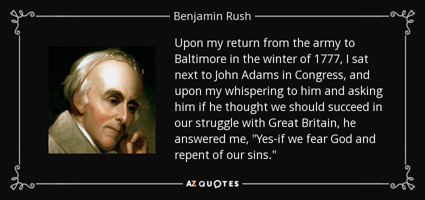 Upon my return from the army to Baltimore in the winter of 1777, I sat next to John Adams in Congress, and upon my whispering to him and asking him if he thought we should succeed in our struggle with Great Britain, he answered me, 
