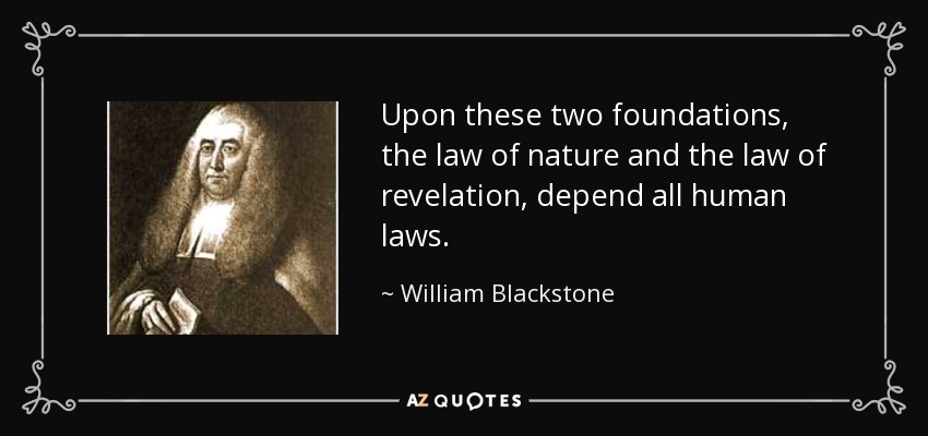Upon these two foundations, the law of nature and the law of revelation, depend all human laws. - William Blackstone