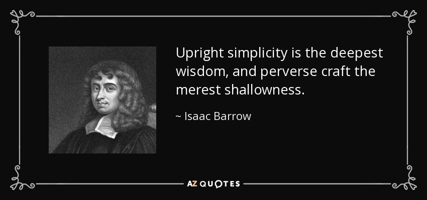 Upright simplicity is the deepest wisdom, and perverse craft the merest shallowness. - Isaac Barrow