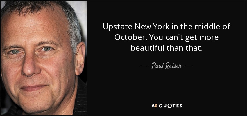 Upstate New York in the middle of October. You can't get more beautiful than that. - Paul Reiser