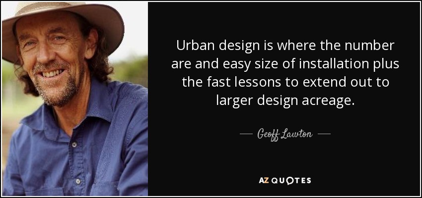 Urban design is where the number are and easy size of installation plus the fast lessons to extend out to larger design acreage. - Geoff Lawton