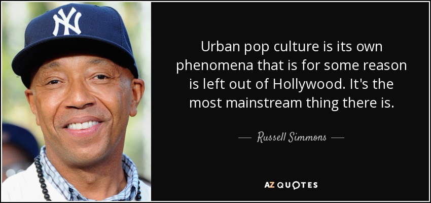 Urban pop culture is its own phenomena that is for some reason is left out of Hollywood. It's the most mainstream thing there is. - Russell Simmons