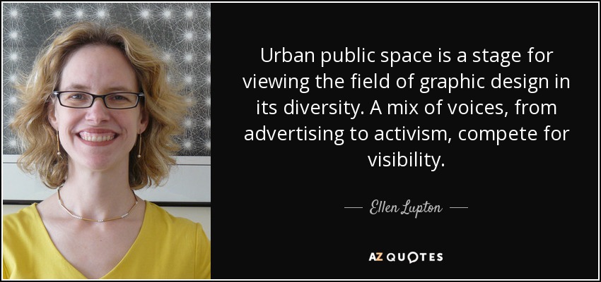 Urban public space is a stage for viewing the field of graphic design in its diversity. A mix of voices, from advertising to activism, compete for visibility. - Ellen Lupton