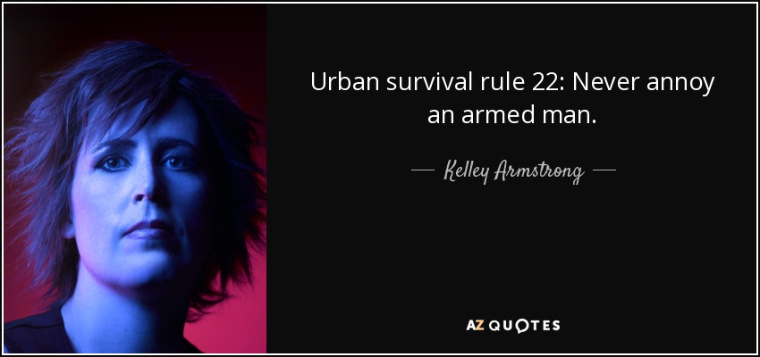 Urban survival rule 22: Never annoy an armed man. - Kelley Armstrong