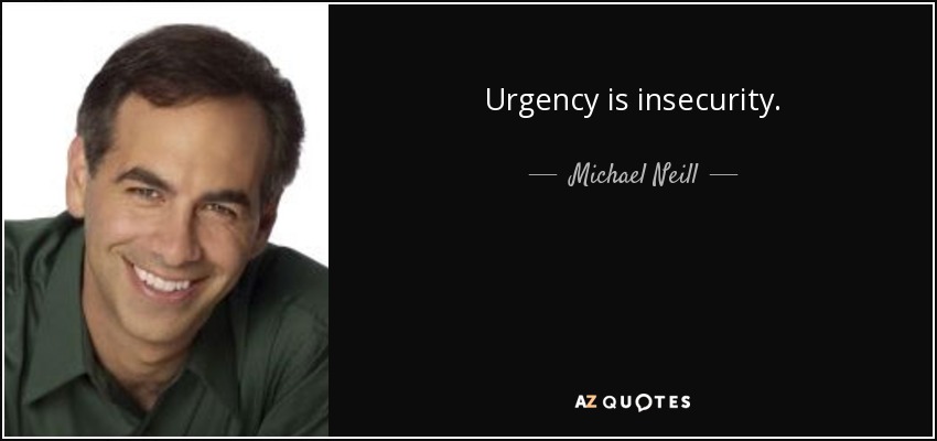 Urgency is insecurity. - Michael Neill