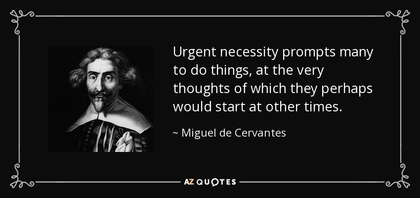Urgent necessity prompts many to do things, at the very thoughts of which they perhaps would start at other times. - Miguel de Cervantes