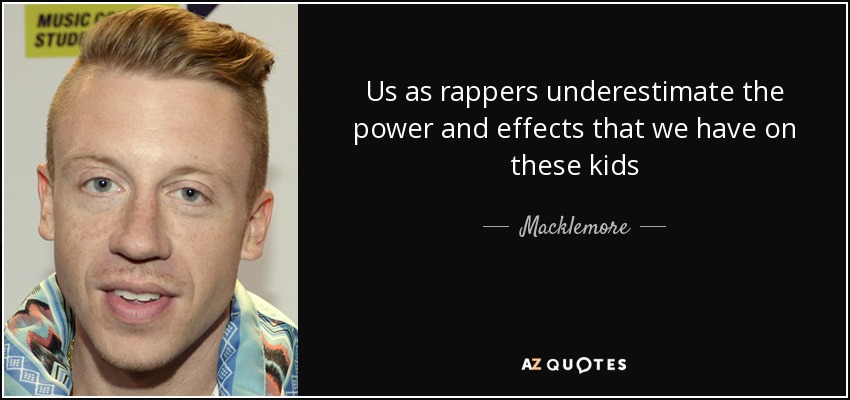 Us as rappers underestimate the power and effects that we have on these kids - Macklemore