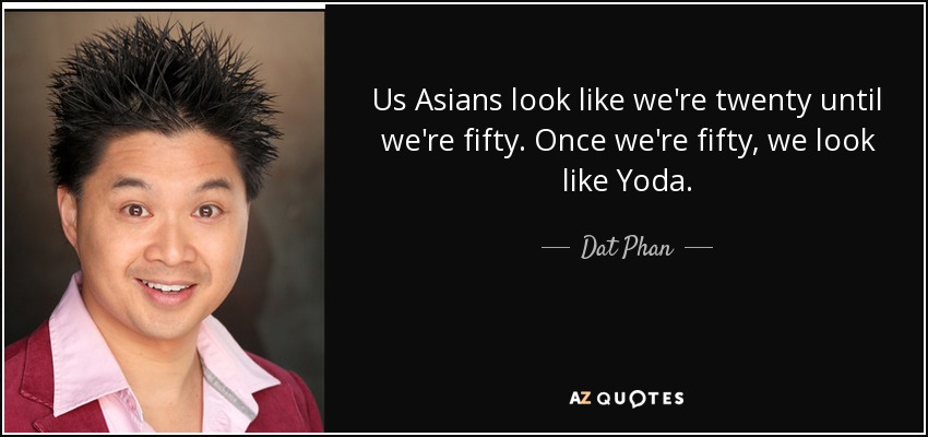 Us Asians look like we're twenty until we're fifty. Once we're fifty, we look like Yoda. - Dat Phan