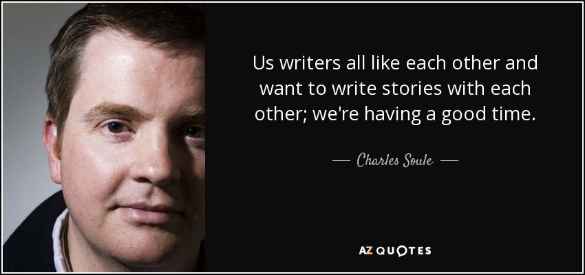 Us writers all like each other and want to write stories with each other; we're having a good time. - Charles Soule