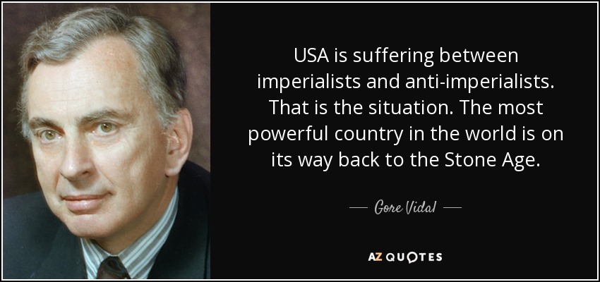 USA is suffering between imperialists and anti-imperialists. That is the situation. The most powerful country in the world is on its way back to the Stone Age. - Gore Vidal