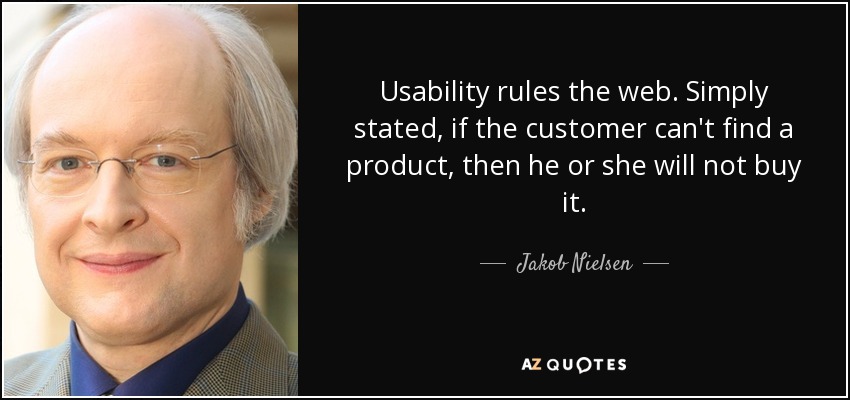 Usability rules the web. Simply stated, if the customer can't find a product, then he or she will not buy it. - Jakob Nielsen
