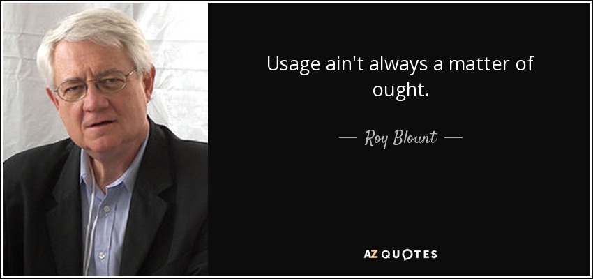 Usage ain't always a matter of ought. - Roy Blount, Jr.