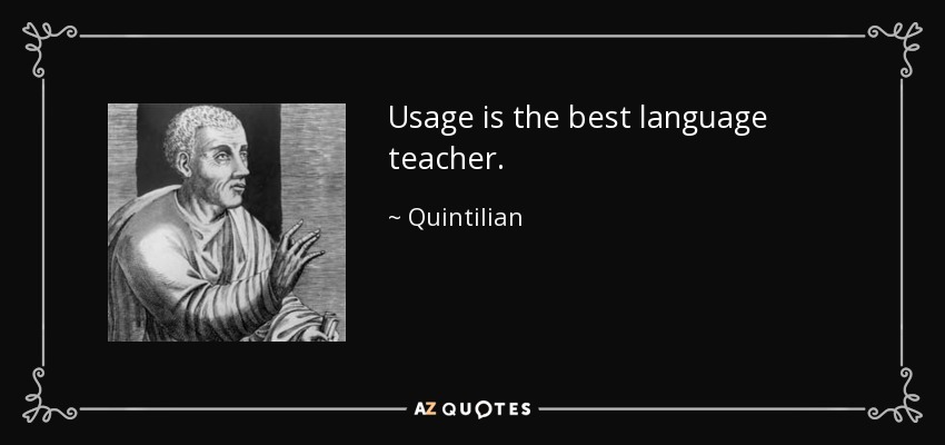 Usage is the best language teacher. - Quintilian