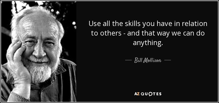 Use all the skills you have in relation to others - and that way we can do anything. - Bill Mollison