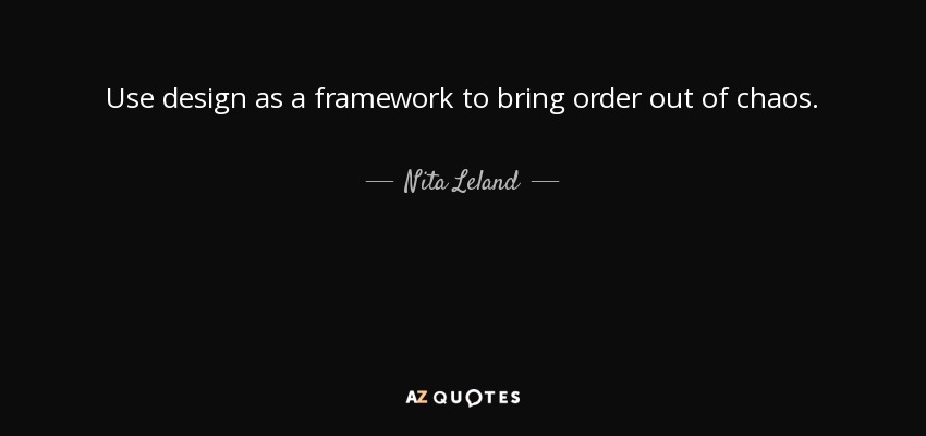 Use design as a framework to bring order out of chaos. - Nita Leland