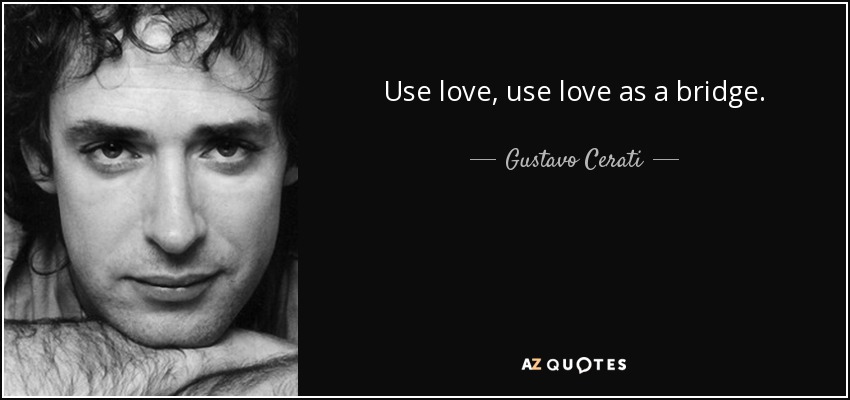 Use love, use love as a bridge. - Gustavo Cerati
