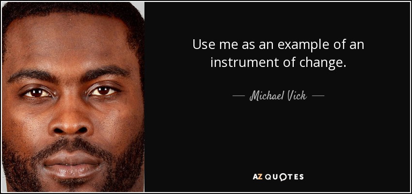 Use me as an example of an instrument of change. - Michael Vick