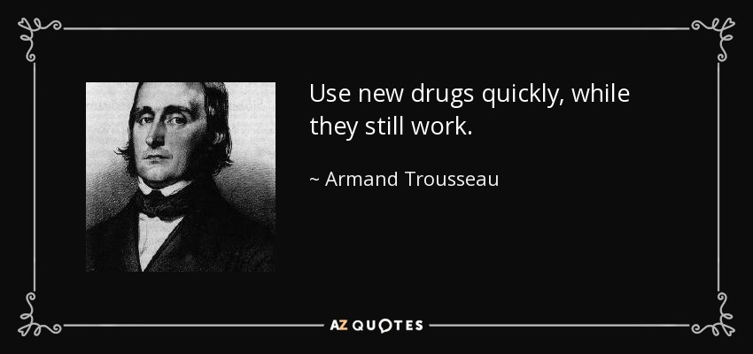Use new drugs quickly, while they still work. - Armand Trousseau