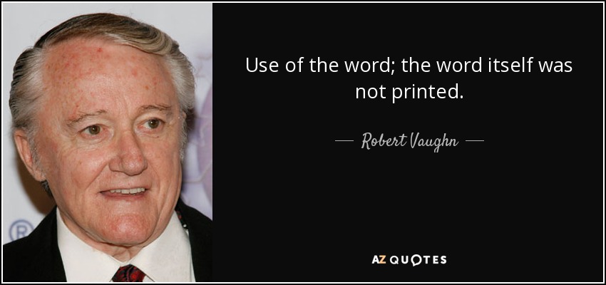Use of the word; the word itself was not printed. - Robert Vaughn