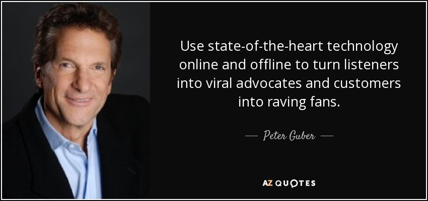 Use state-of-the-heart technology online and offline to turn listeners into viral advocates and customers into raving fans. - Peter Guber