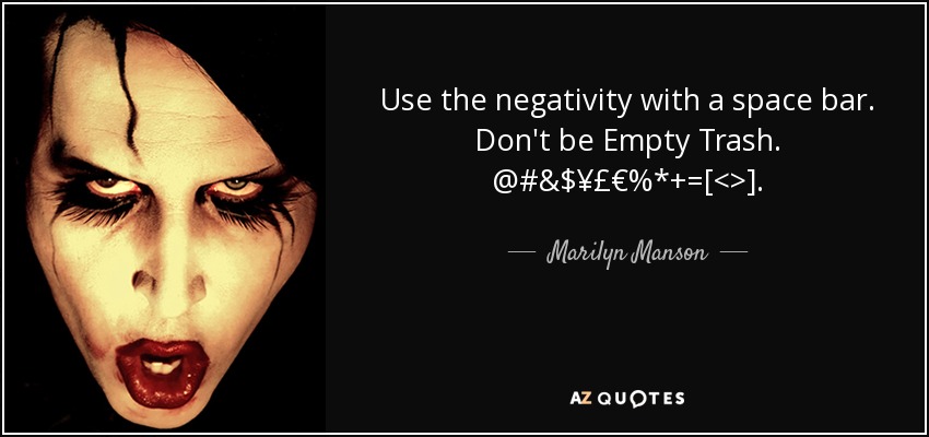 Use the negativity with a space bar. Don't be Empty Trash. @#&$¥£€%*+=[<>] . - Marilyn Manson
