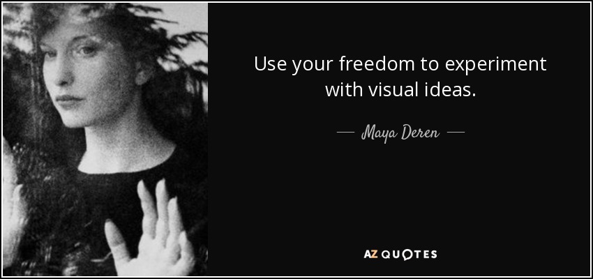 Use your freedom to experiment with visual ideas. - Maya Deren
