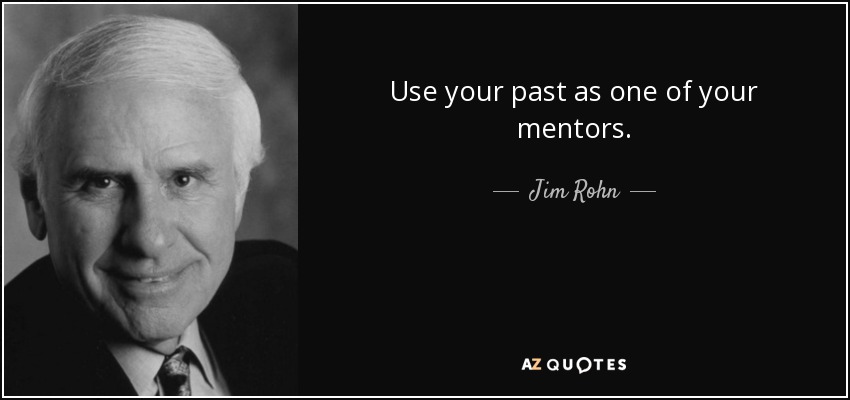 Use your past as one of your mentors. - Jim Rohn
