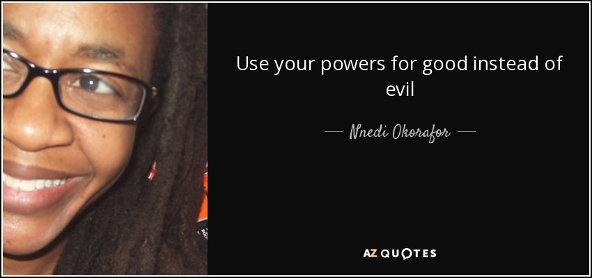 Use your powers for good instead of evil - Nnedi Okorafor