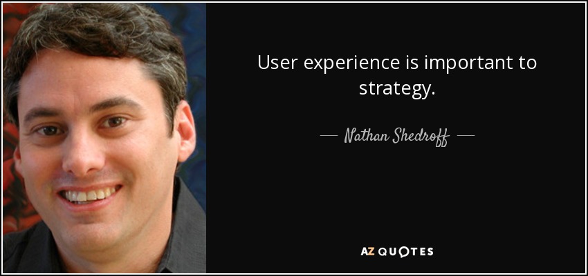 User experience is important to strategy. - Nathan Shedroff