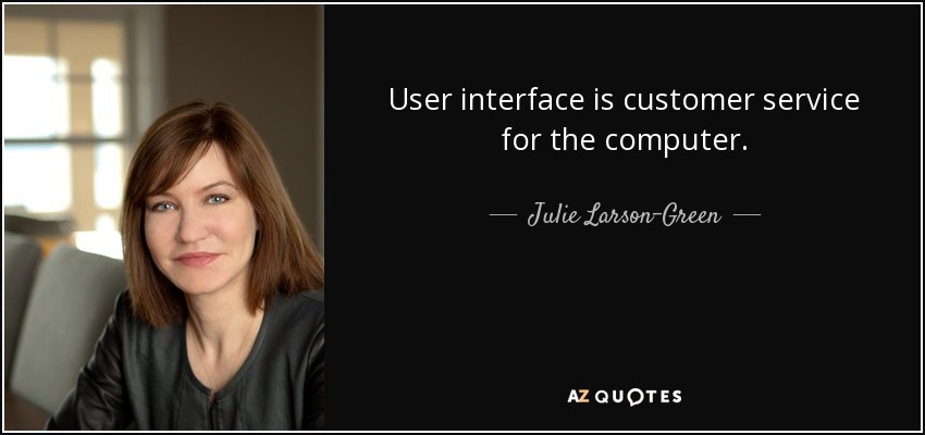 User interface is customer service for the computer. - Julie Larson-Green