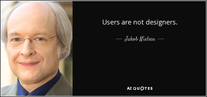 Users are not designers. - Jakob Nielsen
