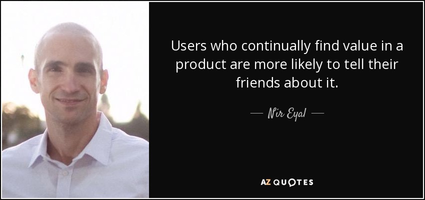 Users who continually find value in a product are more likely to tell their friends about it. - Nir Eyal