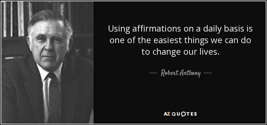 Using affirmations on a daily basis is one of the easiest things we can do to change our lives. - Robert Anthony