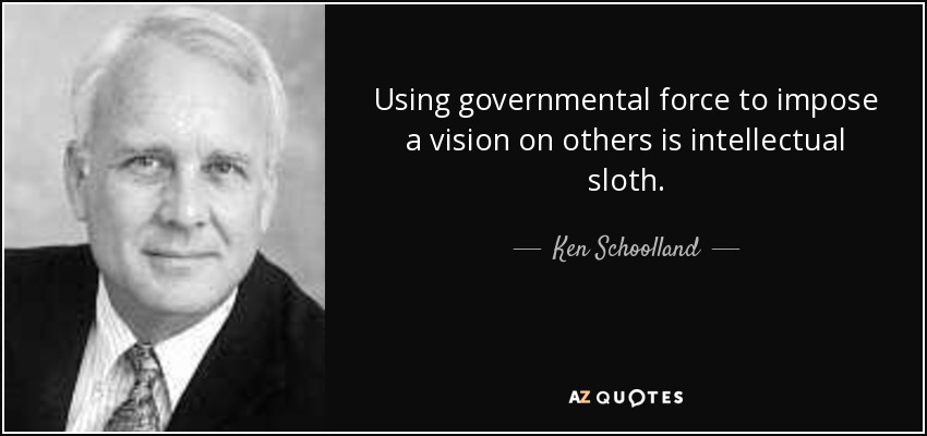 Using governmental force to impose a vision on others is intellectual sloth. - Ken Schoolland