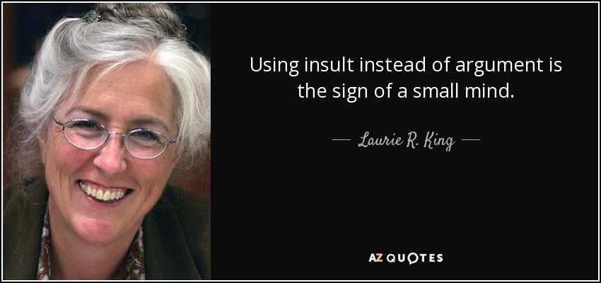 Using insult instead of argument is the sign of a small mind. - Laurie R. King