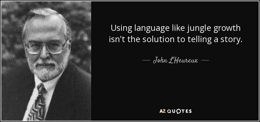 Using language like jungle growth isn't the solution to telling a story. - John L'Heureux