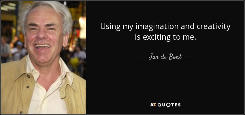 Using my imagination and creativity is exciting to me. - Jan de Bont
