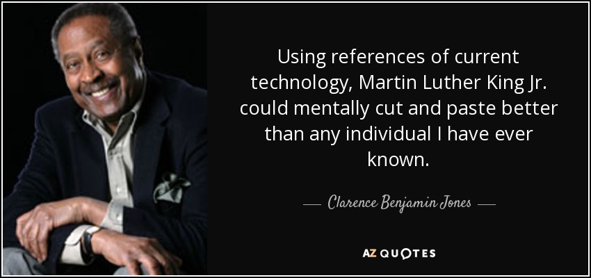 Using references of current technology, Martin Luther King Jr. could mentally cut and paste better than any individual I have ever known. - Clarence Benjamin Jones