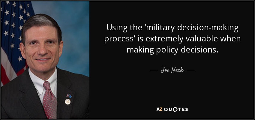 Using the ‘military decision-making process’ is extremely valuable when making policy decisions. - Joe Heck